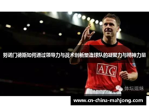 努诺门德斯如何通过领导力与战术创新塑造球队的凝聚力与精神力量