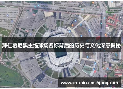 拜仁慕尼黑主场球场名称背后的历史与文化深意揭秘