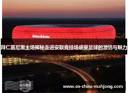 拜仁慕尼黑主场揭秘走进安联竞技场感受足球的激情与魅力