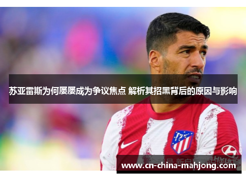 苏亚雷斯为何屡屡成为争议焦点 解析其招黑背后的原因与影响 苏亚雷斯为何屡屡成为争议焦点 解析其招黑背后的原因与影响