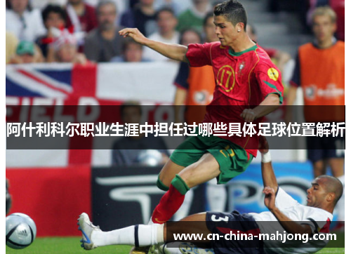 阿什利科尔职业生涯中担任过哪些具体足球位置解析