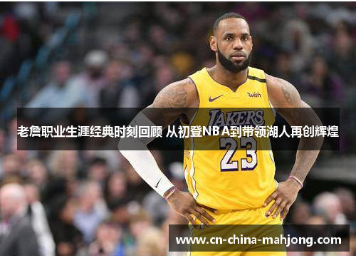 老詹职业生涯经典时刻回顾 从初登NBA到带领湖人再创辉煌 老詹职业生涯经典时刻回顾 从初登NBA到带领湖人再创辉煌