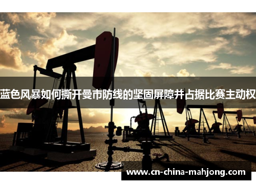 蓝色风暴如何撕开曼市防线的坚固屏障并占据比赛主动权