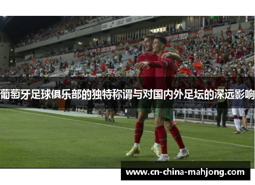 葡萄牙足球俱乐部的独特称谓与对国内外足坛的深远影响