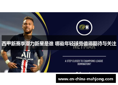 西甲新赛季潜力新星是谁 哪些年轻球员值得期待与关注