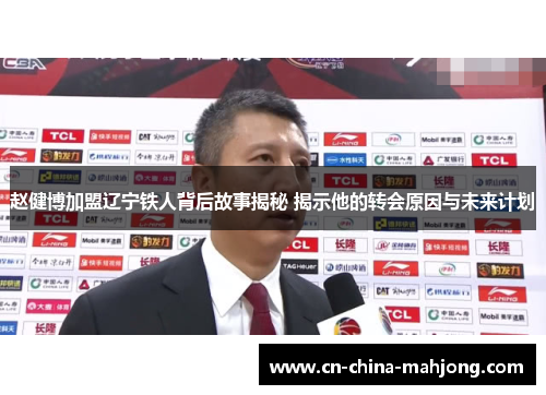赵健博加盟辽宁铁人背后故事揭秘 揭示他的转会原因与未来计划