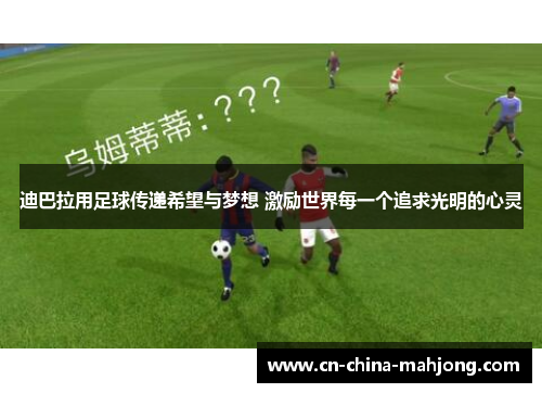 迪巴拉用足球传递希望与梦想 激励世界每一个追求光明的心灵 迪巴拉用足球传递希望与梦想 激励世界每一个追求光明的心灵