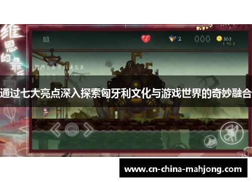通过七大亮点深入探索匈牙利文化与游戏世界的奇妙融合 通过七大亮点深入探索匈牙利文化与游戏世界的奇妙融合