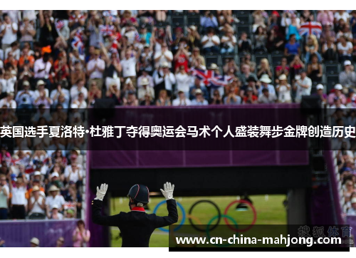 英国选手夏洛特·杜雅丁夺得奥运会马术个人盛装舞步金牌创造历史 英国选手夏洛特·杜雅丁夺得奥运会马术个人盛装舞步金牌创造历史