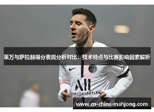 莱万与萨拉赫得分表现分析对比:技术特点与比赛影响因素解析 莱万与萨拉赫得分表现分析对比:技术特点与比赛影响因素解析