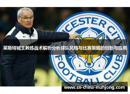 莱斯特城主教练战术解析分析球队风格与比赛策略的创新与应用 莱斯特城主教练战术解析分析球队风格与比赛策略的创新与应用