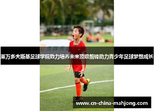 莱万多夫斯基足球学院致力培养未来顶级前锋助力青少年足球梦想成长 莱万多夫斯基足球学院致力培养未来顶级前锋助力青少年足球梦想成长