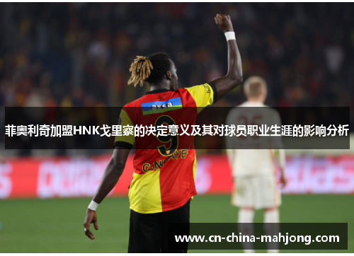 菲奥利奇加盟HNK戈里察的决定意义及其对球员职业生涯的影响分析 菲奥利奇加盟HNK戈里察的决定意义及其对球员职业生涯的影响分析