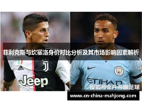 菲利克斯与坎塞洛身价对比分析及其市场影响因素解析 菲利克斯与坎塞洛身价对比分析及其市场影响因素解析