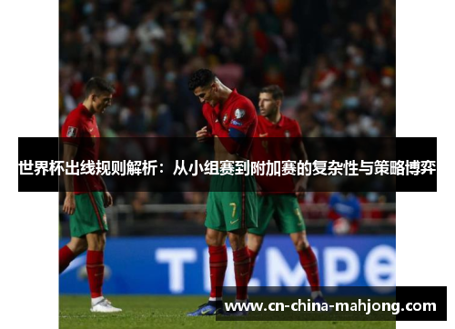 世界杯出线规则解析:从小组赛到附加赛的复杂性与策略博弈 世界杯出线规则解析:从小组赛到附加赛的复杂性与策略博弈