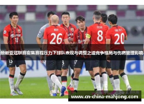最新亚冠联赛密集赛程压力下球队表现与调整之道竞争格局与伤病管理影响