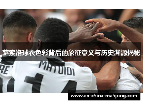萨索洛球衣色彩背后的象征意义与历史渊源揭秘