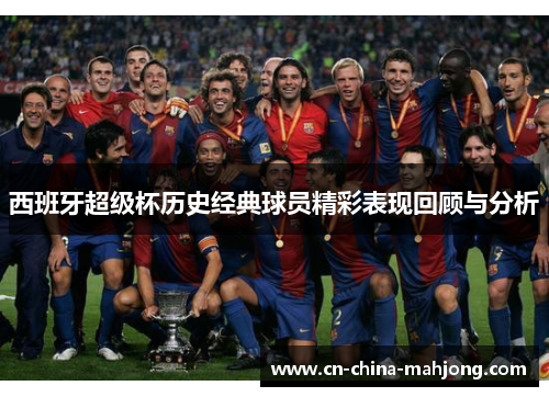 西班牙超级杯历史经典球员精彩表现回顾与分析 西班牙超级杯历史经典球员精彩表现回顾与分析