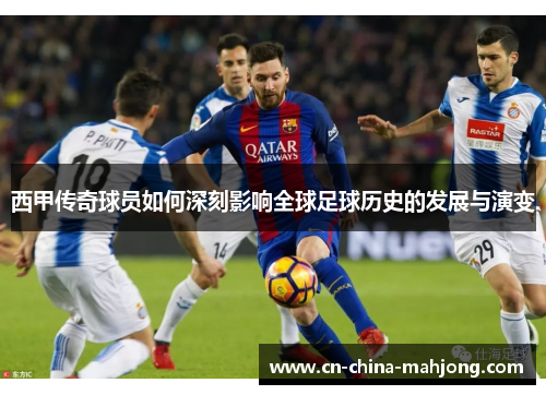 西甲传奇球员如何深刻影响全球足球历史的发展与演变 西甲传奇球员如何深刻影响全球足球历史的发展与演变