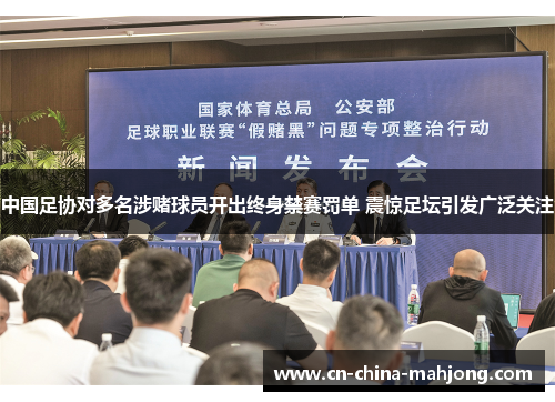 中国足协对多名涉赌球员开出终身禁赛罚单 震惊足坛引发广泛关注 中国足协对多名涉赌球员开出终身禁赛罚单 震惊足坛引发广泛关注