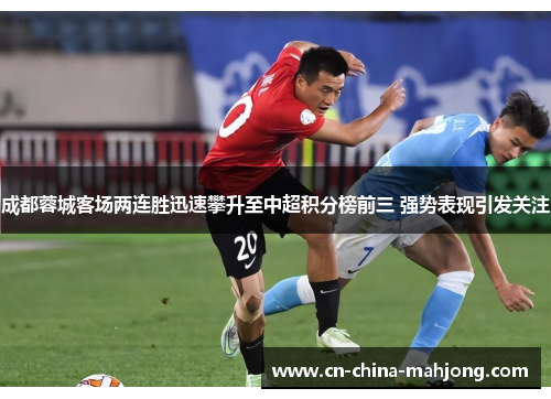 成都蓉城客场两连胜迅速攀升至中超积分榜前三 强势表现引发关注 成都蓉城客场两连胜迅速攀升至中超积分榜前三 强势表现引发关注