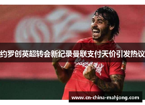 约罗创英超转会新纪录曼联支付天价引发热议