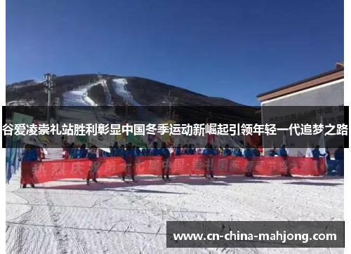 谷爱凌崇礼站胜利彰显中国冬季运动新崛起引领年轻一代追梦之路