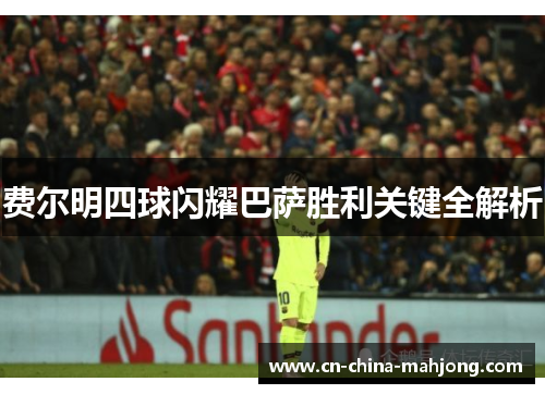 费尔明四球闪耀巴萨胜利关键全解析