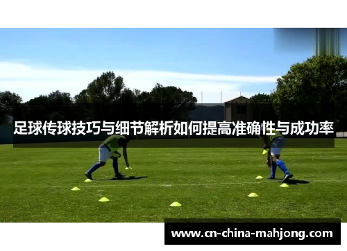 足球传球技巧与细节解析如何提高准确性与成功率