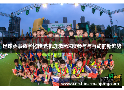 足球赛事数字化转型推动球迷深度参与与互动的新趋势
