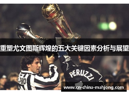 重塑尤文图斯辉煌的五大关键因素分析与展望