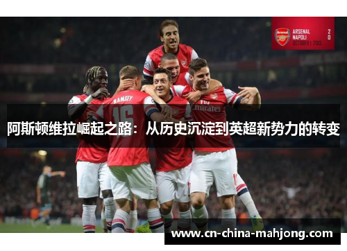 阿斯顿维拉崛起之路：从历史沉淀到英超新势力的转变