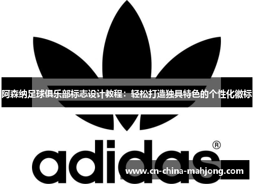 阿森纳足球俱乐部标志设计教程：轻松打造独具特色的个性化徽标