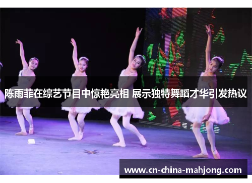 陈雨菲在综艺节目中惊艳亮相 展示独特舞蹈才华引发热议