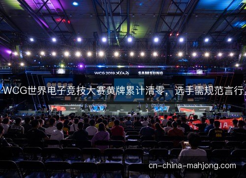 WCG世界电子竞技大赛黄牌累计清零，选手需规范言行