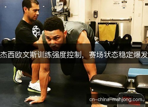 杰西欧文斯训练强度控制，赛场状态稳定爆发