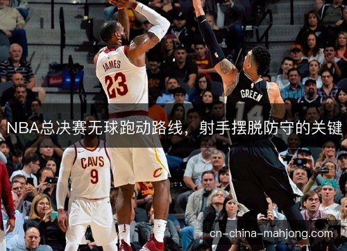 NBA总决赛无球跑动路线，射手摆脱防守的关键