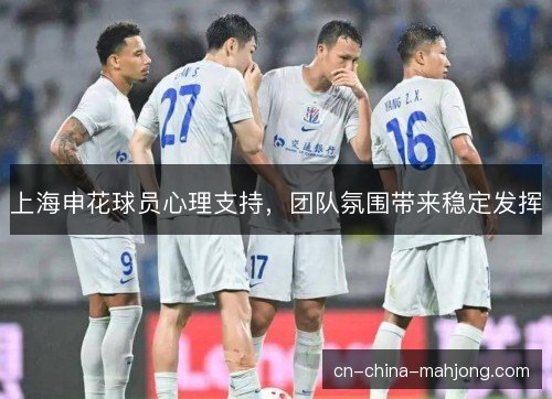 上海申花球员心理支持，团队氛围带来稳定发挥