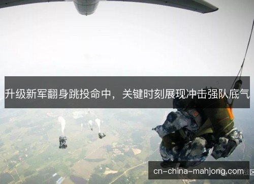 升级新军翻身跳投命中,关键时刻展现冲击强队底气 升级新军翻身跳投命中,关键时刻展现冲击强队底气